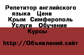 Репетитор английского языка › Цена ­ 500 - Крым, Симферополь Услуги » Обучение. Курсы   